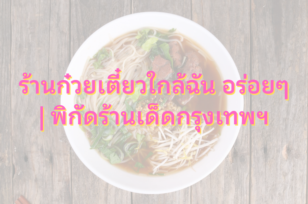 ร้านก๋วยเตี๋ยวใกล้ฉัน อร่อยๆ
