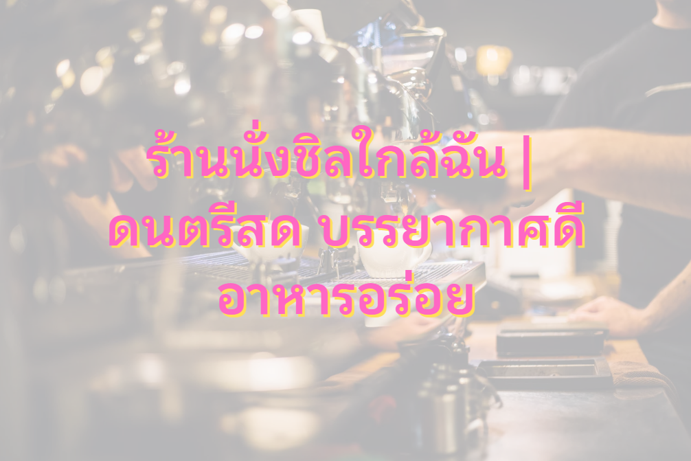 ร้านนั่งชิลใกล้ฉัน